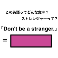 この英語ってどんな意味？「Don’t be a stranger.」