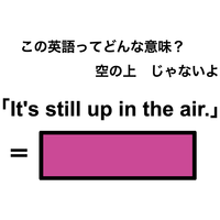 この英語ってどんな意味？「It’s still up in the air.」