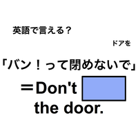 英語で「バン！って閉めないで」は何て言う？