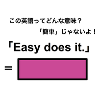 この英語ってどんな意味？「Easy does it.」