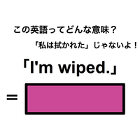この英語ってどんな意味？「I’m wiped.」