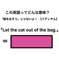 この英語ってどんな意味？「Let the cat out of the bag.」