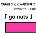 この英語ってどんな意味？「 go nuts 」 画像