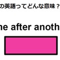 この英語ってどんな意味？「one after another」