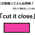 この英語ってどんな意味？「cut it close」 画像