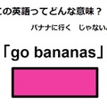 この英語ってどんな意味？「go bananas」 画像