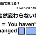 英語で「全然変わらないね」はなんて言う？ 画像