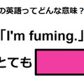 この英語ってどんな意味？「I’m fuming.」 画像