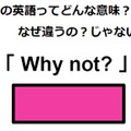 この英語ってどんな意味?「Why not?」