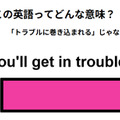 この英語ってどんな意味？「You’ll get in trouble.」 画像