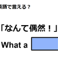 英語で「なんて偶然！」は何て言う？
