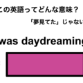 この英語ってどんな意味？「I was daydreaming.」 画像