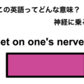 この英語ってどんな意味？「get on one’s nerves」 画像