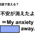 英語で「不安が消えたよ」は何て言う？