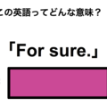 この英語ってどんな意味？「For sure.」