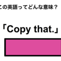 この英語ってどんな意味？「Copy that.」