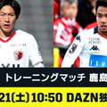 DAZNが3/21の練習試合「鹿島vs札幌」を独占ライブ配信！鹿島社長も太鼓判 画像