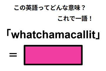 この英語ってどんな意味？「whatchamacallit」 画像