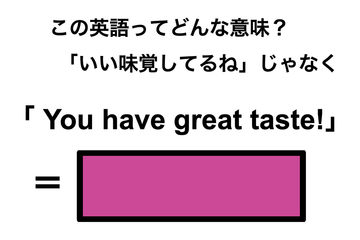 この英語ってどんな意味？「You have great taste!」 画像