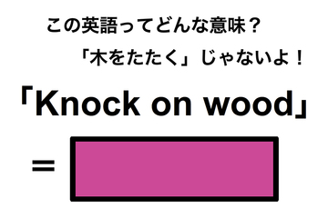 この英語ってどんな意味？「Knock on wood」 画像