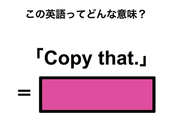 この英語ってどんな意味？「Copy that.」 画像