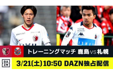 DAZNが3/21の練習試合「鹿島vs札幌」を独占ライブ配信！鹿島社長も太鼓判 画像