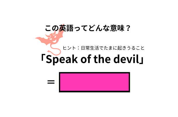 この英語ってどんな意味？「Speak of the devil」