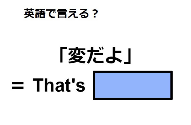 英語で「変だよ」はなんて言う？