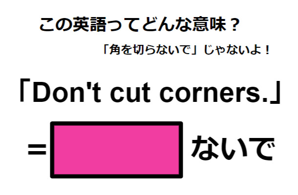 この英語ってどんな意味？「Don’t cut corners.」