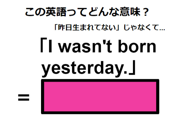 この英語ってどんな意味？「I wasn’t born yesterday.」