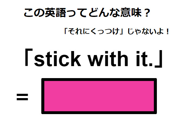 この英語ってどんな意味？「stick with it. 」