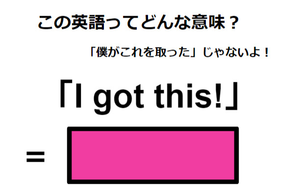 この英語ってどんな意味？「I got this! 」