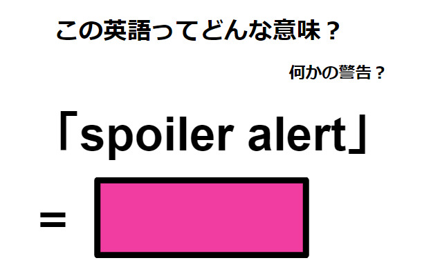 この英語ってどんな意味？「spoiler alert」