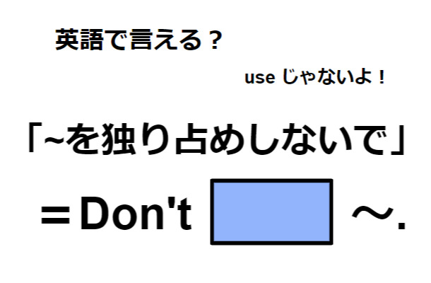 英語で「～を独り占めしないで」はなんて言う？