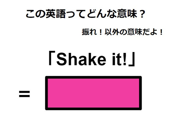 この英語ってどんな意味？「Shake it! 」