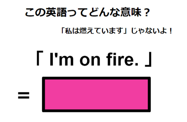 この英語ってどんな意味？「I’m on fire.」