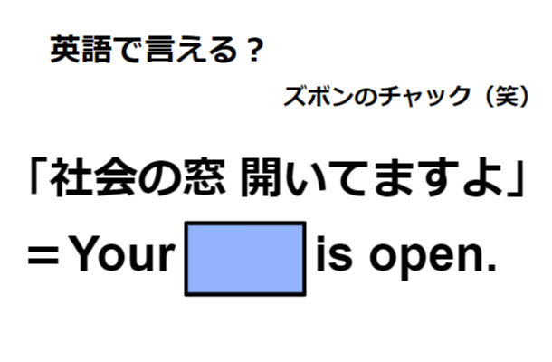 英語で「社会の窓 開いてますよ」はなんて言う？