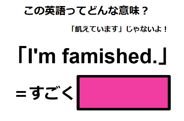 この英語ってどんな意味？「I’m famished. 」