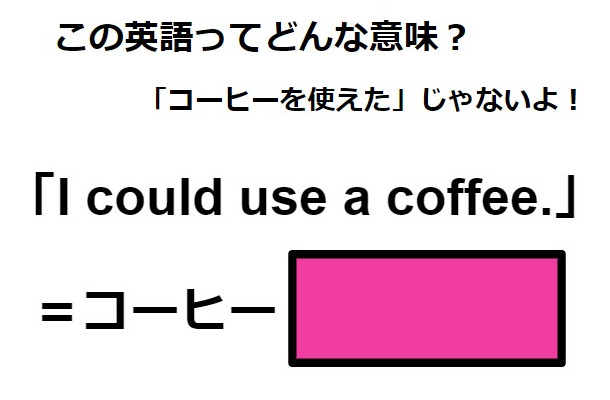 この英語ってどんな意味？「I could use a coffee.」