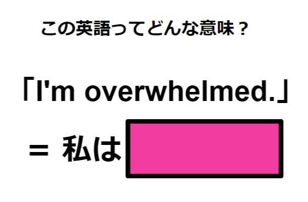 この英語ってどんな意味？「I’m overwhelmed.」