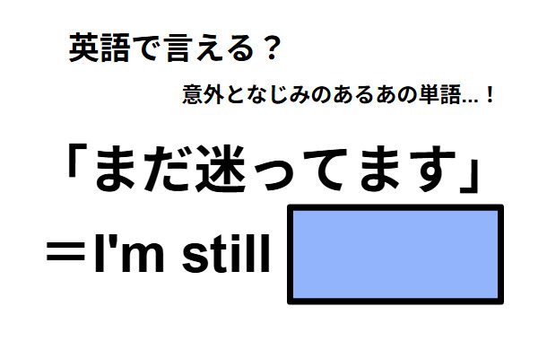 英語で「まだ迷ってます」はなんて言う？