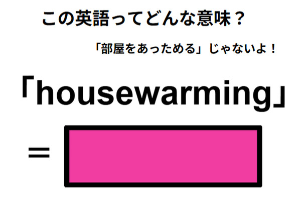 この英語ってどんな意味？「housewarming」