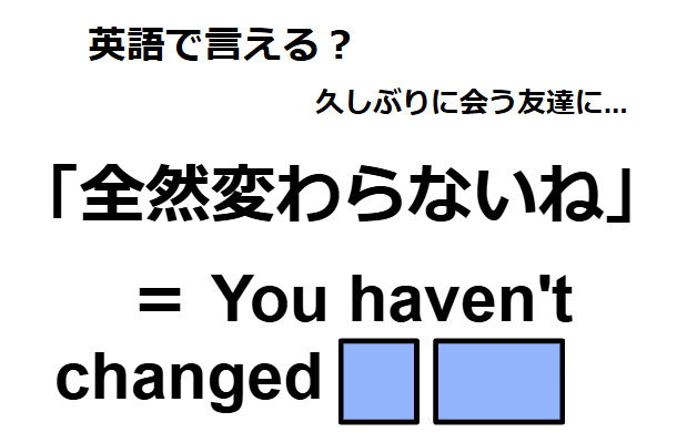 英語で「全然変わらないね」はなんて言う？