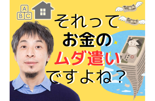 【ひろゆき】「持ち家」と「教育費」はお金のムダ遣い！「人生の収支決算」的に、いちばん安上がりな方法とは？