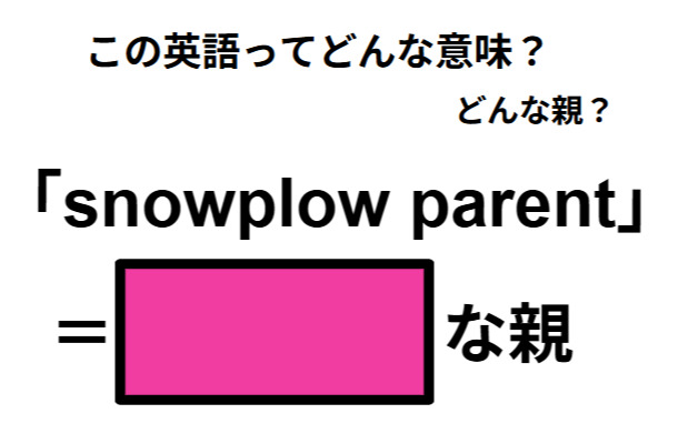 この英語ってどんな意味？「snowplow parent」