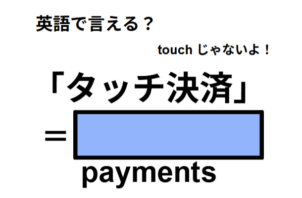 英語で「タッチ決済」はなんて言う？