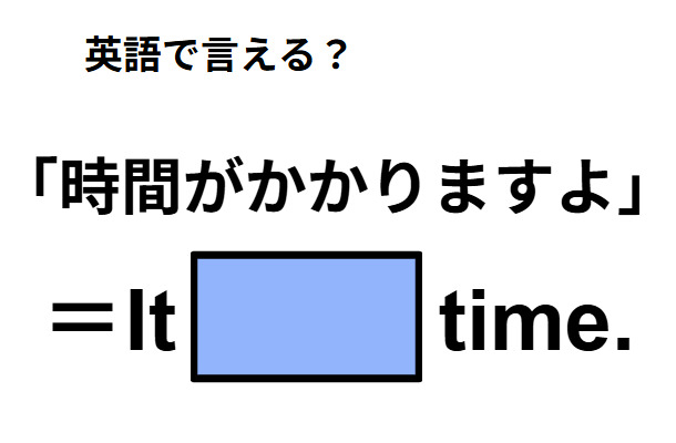 英語で「時間がかかりますよ」ってなんて言う？