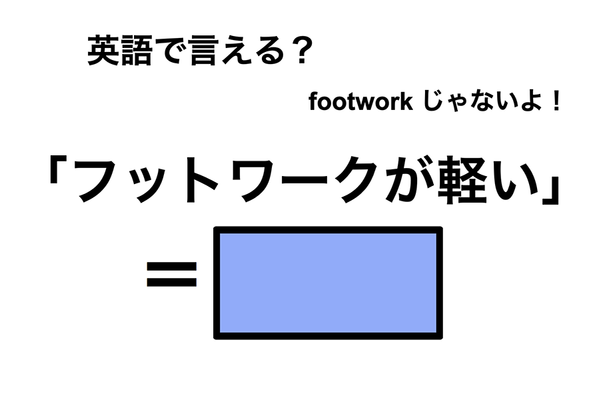 英語で「フットワークが軽い」は何て言う?