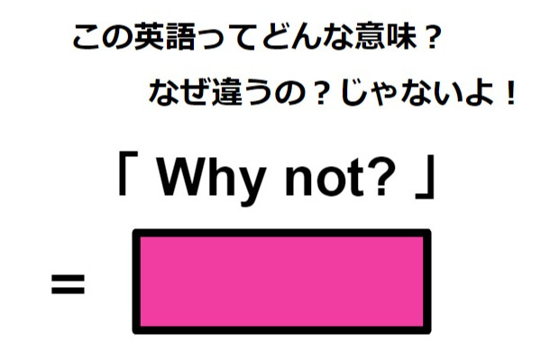 この英語ってどんな意味?「Why not?」