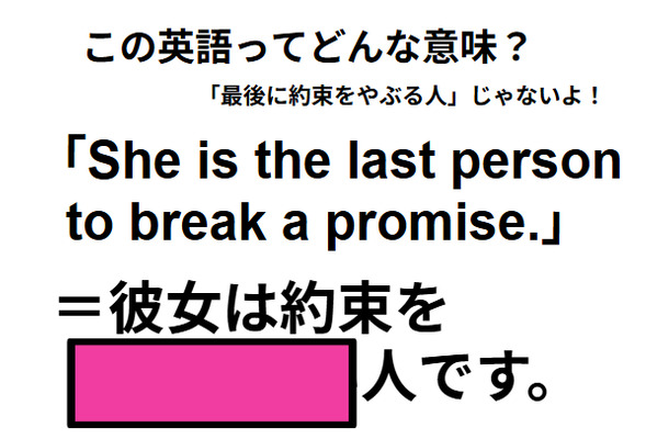この英語ってどんな意味?「She is the last person to break a promise.」